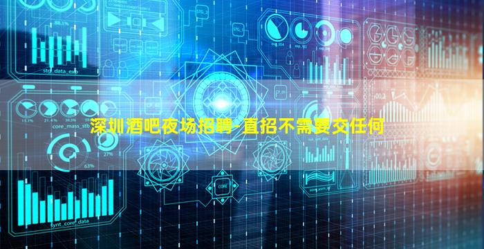深圳酒吧夜场招聘-直招不需要交任何